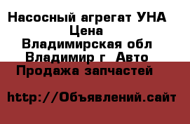 Насосный агрегат УНА-8000  › Цена ­ 100 - Владимирская обл., Владимир г. Авто » Продажа запчастей   